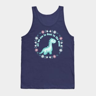 All We Dinosaurs Are Is Dust In The Wind Tank Top